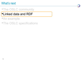What’s next
The OSLC community
Linked data and RDF
An example
The OSLC specifications




10
 