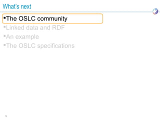 What’s next
The OSLC community
Linked data and RDF
An example
The OSLC specifications




 3
 