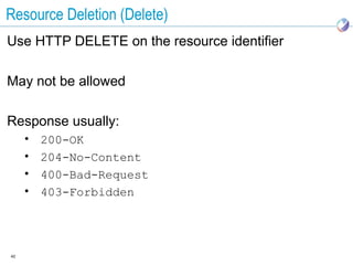Resource Deletion (Delete)
Use HTTP DELETE on the resource identifier

May not be allowed

Response usually:
     •   200-OK
     •   204-No-Content
     •   400-Bad-Request
     •   403-Forbidden




42
 