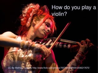 CC-By Mathias Gawlista http://www.flickr.com/photos/76075259@N00/2096217675/ How do you play a violin? 