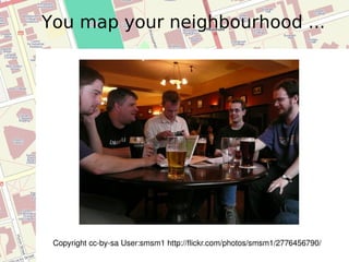 You map your neighbourhood ... Copyright cc-by-sa User:smsm1 http://flickr.com/photos/smsm1/2776456790/  