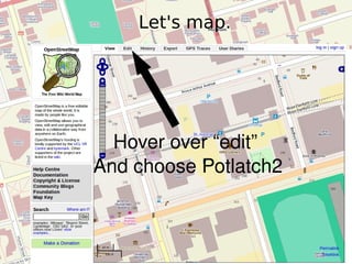 Let's map. Hover over “edit”  And choose Potlatch2 