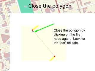 Close the polygon Close the polygon by clicking on the first node again.  Look for the “dot” tell tale. 