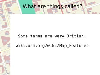 What are things called? Some terms are very British. wiki.osm.org/wiki/Map_Features 