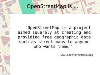 OpenStreetMap is ... "OpenStreetMap is a project aimed squarely at creating and providing free geographic data such as street maps to anyone who wants them."  -- www.openstreetmap.org 