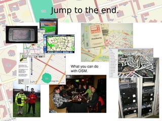 Jump to the end. What you can do with OSM. 