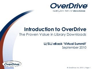 © OverDrive, Inc. 2010 | Page 1
Introduction to OverDrive
The Proven Value in Library Downloads
LJ/SLJ eBook ‘Virtual Summit’
September 2010
 