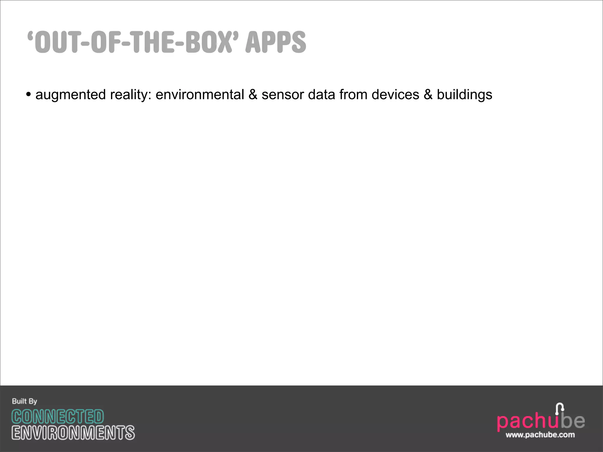 ‘OUT-OF-THE-BOX’ APPS
• augmented reality: environmental & sensor data from devices & buildings
 