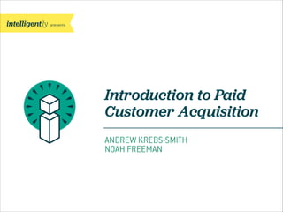 presents

Introduction to Paid
Customer Acquisition
ANDREW KREBS-SMITH
NOAH FREEMAN

 