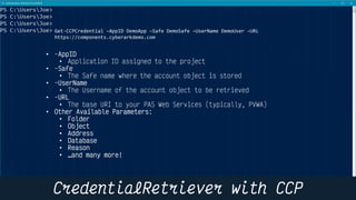 20
Get-CCPCredential –AppID DemoApp –Safe DemoSafe –UserName DemoUser –URL
https://components.cyberarkdemo.com
•
•
•
•
•
•
•
•
•
•
•
•
•
•
•
 
