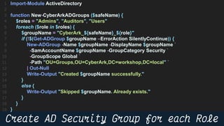 41
Import-Module ActiveDirectory
function New-CyberArkADGroups ($safeName) {
$roles = "Admins", "Auditors", "Users"
foreach ($role in $roles) {
$groupName = "CyberArk_${safeName}_${role}"
if (!$(Get-ADGroup $groupName –ErrorAction SilentlyContinue)) {
New-ADGroup -Name $groupName -DisplayName $groupName `
-SamAccountName $groupName -GroupCategory Security `
-GroupScope Global `
-Path "OU=Groups,OU=CyberArk,DC=workshop,DC=local" `
| Out-Null
Write-Output "Created $groupName successfully."
}
else {
Write-Output "Skipped $groupName. Already exists."
}
}
}
 
