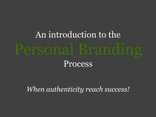 An introduction to the Personal Branding Process When authenticity reach success! 