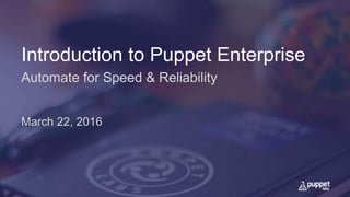 Introduction to Puppet Enterprise
Automate for Speed & Reliability
March 22, 2016
 