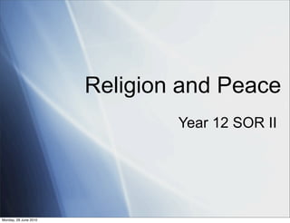 Religion and Peace
                               Year 12 SOR II




Monday, 28 June 2010
 