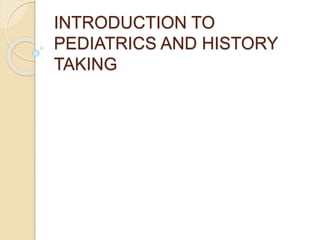 INTRODUCTION TO
PEDIATRICS AND HISTORY
TAKING
 