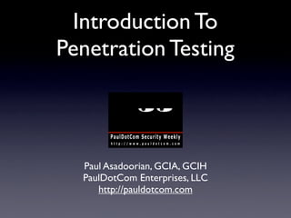 Introduction To
Penetration Testing
Paul Asadoorian, GCIA, GCIH
PaulDotCom Enterprises, LLC
http://pauldotcom.com
 