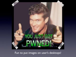 Fun to put images on user’s desktops!
 