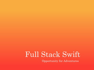 Full Stack Swift
Opportunity for Adventures
 
