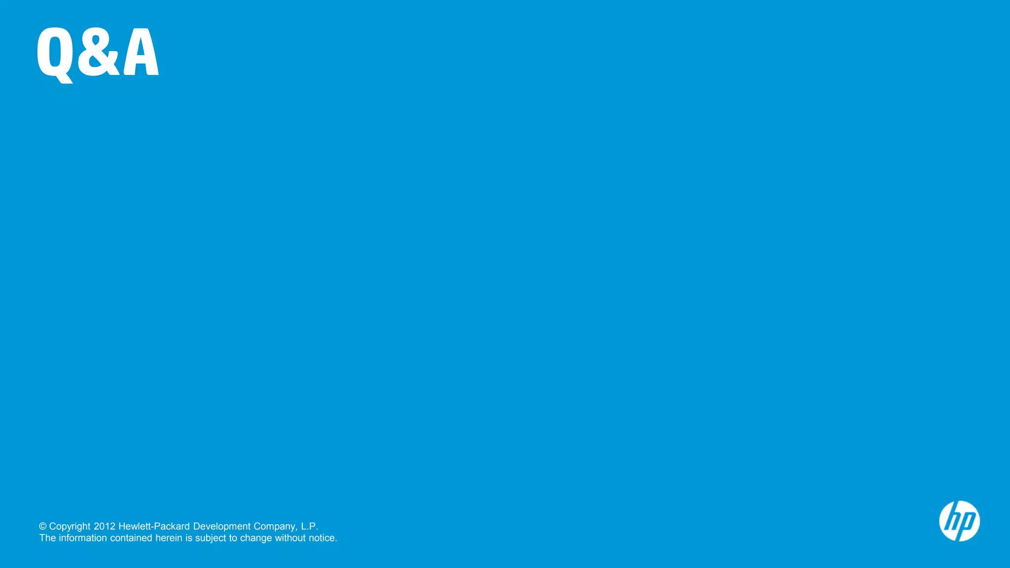 Q&A




© Copyright 2012 Hewlett-Packard Development Company, L.P.
The information contained herein is subject to change without notice.
 