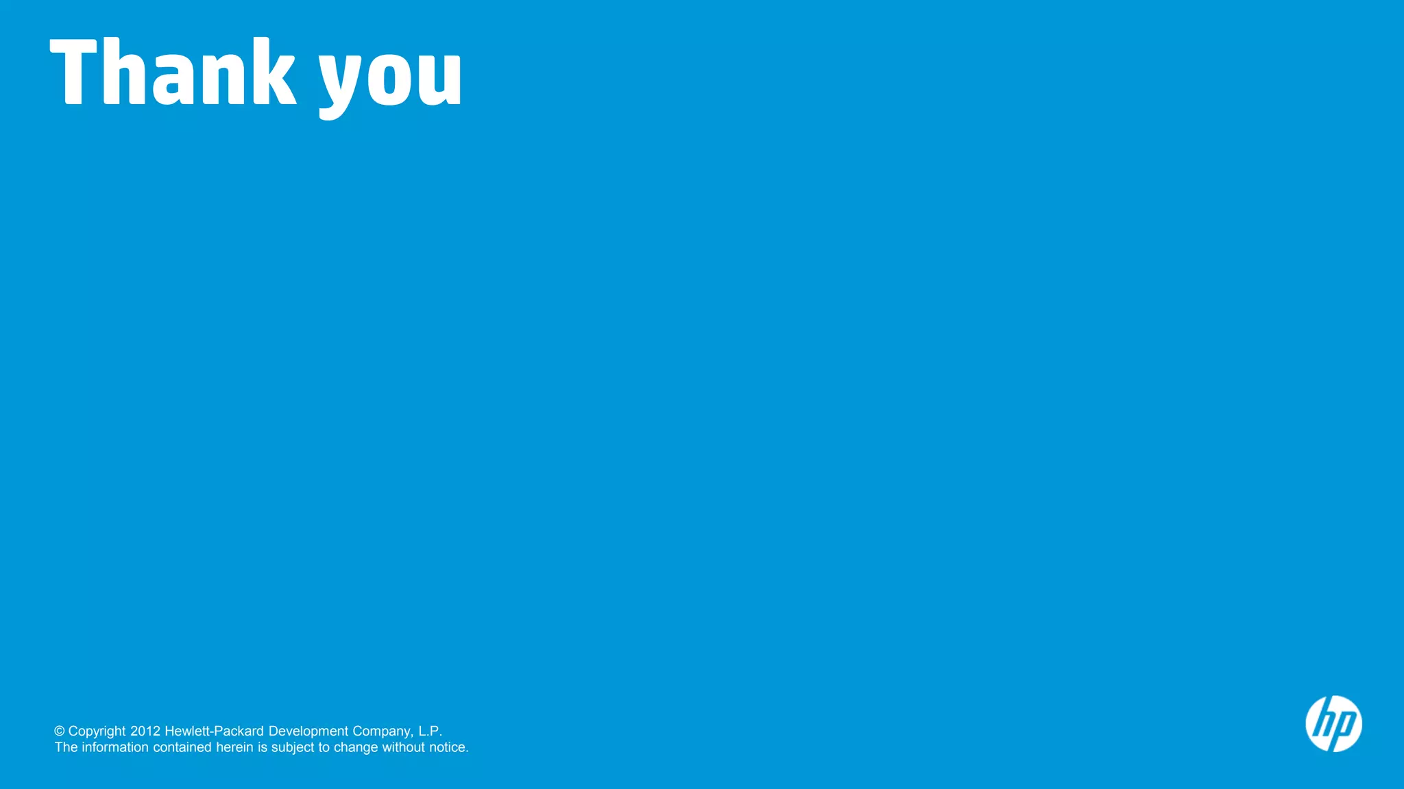 Thank you




© Copyright 2012 Hewlett-Packard Development Company, L.P.
The information contained herein is subject to change without notice.
 