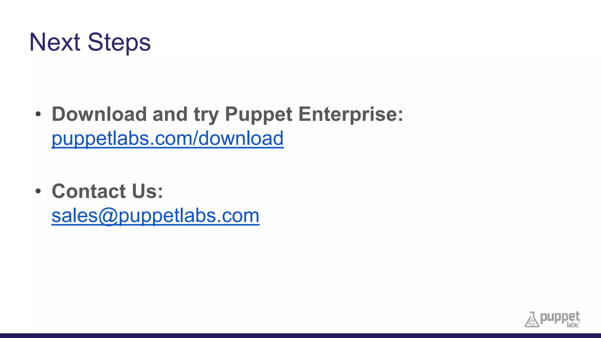 Next Steps
• Download and try Puppet Enterprise:
puppetlabs.com/download
• Contact Us:
sales@puppetlabs.com
 