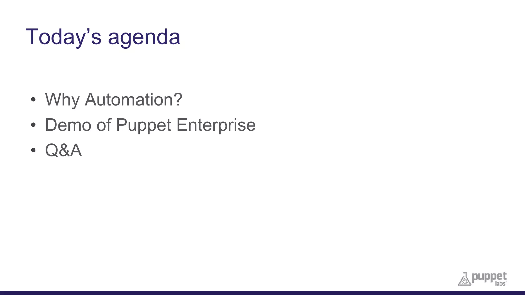 Today’s agenda
• Why Automation?
• Demo of Puppet Enterprise
• Q&A
 