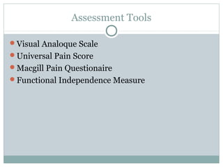 Assessment Tools
Visual Analoque Scale
Universal Pain Score
Macgill Pain Questionaire
Functional Independence Measure
 