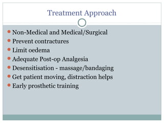 Treatment Approach
Non-Medical and Medical/Surgical
Prevent contractures
Limit oedema
Adequate Post-op Analgesia
Desensitisation - massage/bandaging
Get patient moving, distraction helps
Early prosthetic training
 