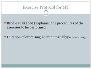 Exercise Protocol for MT
Brodie et al(2003) explained the procedures of the
exercises to be performed
Duration of exercising 20 minutes daily(Serin et al 2013)
 