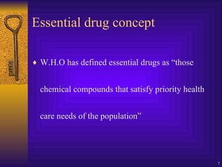 Essential drug concept W.H.O has defined essential drugs as “those chemical compounds that satisfy priority health care needs of the population” 