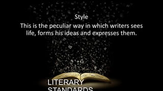 Style
This is the peculiar way in which writers sees
life, forms his ideas and expresses them.

LITERARY

ignatius joseph n estroga

 