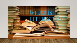 WHAT IS
LITERATURE?
 