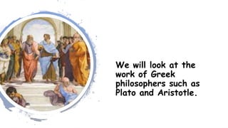 We will look at the
work of Greek
philosophers such as
Plato and Aristotle.
 