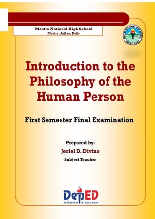 Republic of the Philippines
Department of Education
Region VI – Western Visayas
Schools Division of Iloilo
MOSTRO NATIONAL HIGH SCHOOL
Mostro, Anilao, Iloilo
Final Exam (Modules 1-4)
Introduction to the Philosophy of the Human Person
Preparedby:Jeriel D. Divino
GOOD LUCK!
Page | 1
 
