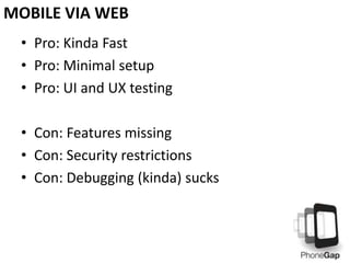 • Pro: Kinda Fast
• Pro: Minimal setup
• Pro: UI and UX testing
• Con: Features missing
• Con: Security restrictions
• Con: Debugging (kinda) sucks
MOBILE VIA WEB
 