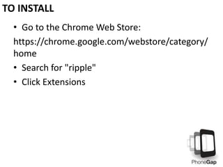 • Go to the Chrome Web Store:
https://chrome.google.com/webstore/category/
home
• Search for "ripple"
• Click Extensions
TO INSTALL
 
