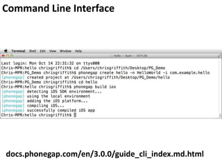 Command Line Interface

docs.phonegap.com/en/3.0.0/guide_cli_index.md.html

 