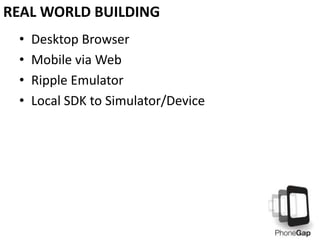 REAL WORLD BUILDING
•
•
•
•

Desktop Browser
Mobile via Web
Ripple Emulator
Local SDK to Simulator/Device

 