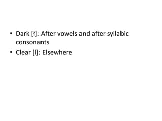 • Dark *ł+: After vowels and after syllabic
  consonants
• Clear [l]: Elsewhere
 