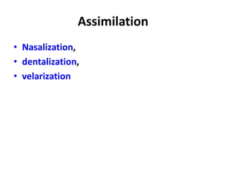 Assimilation
• Nasalization,
• dentalization,
• velarization
 