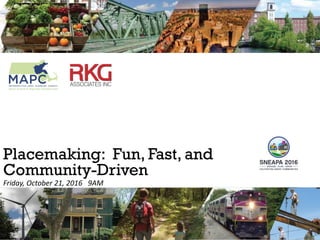 Placemaking: Fun, Fast, and
Community-Driven
Friday, October 21, 2016 9AM
 