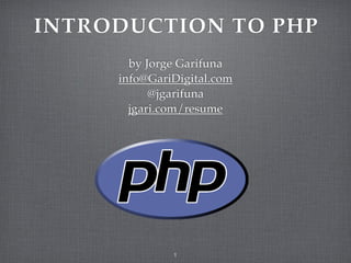 INTRODUCTION TO PHP
       by Jorge Garifuna
     info@GariDigital.com
           @jgarifuna
       jgari.com/resume




              1
 