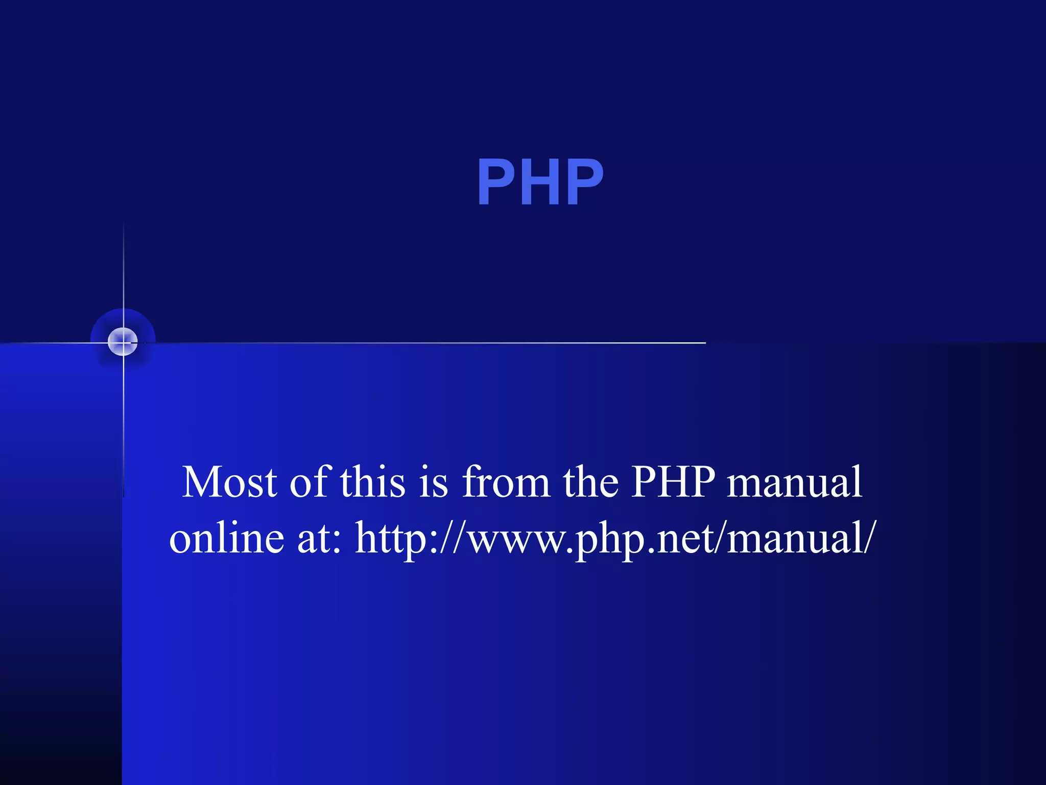 PHP



 Most of this is from the PHP manual
online at: http://www.php.net/manual/
 
