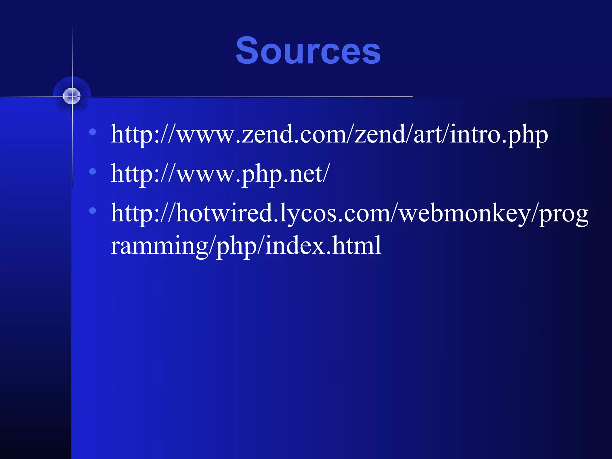Sources

• http://www.zend.com/zend/art/intro.php
• http://www.php.net/
• http://hotwired.lycos.com/webmonkey/prog
  ramming/php/index.html
 
