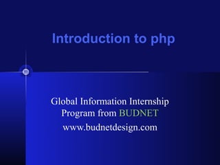 Introduction to php



Global Information Internship
  Program from BUDNET
  www.budnetdesign.com
 