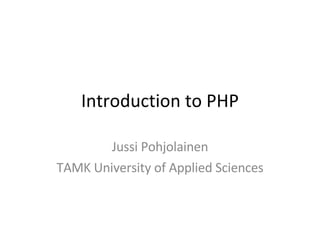 Introduction to PHP Jussi Pohjolainen TAMK University of Applied Sciences 