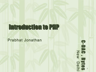 1
C-DAC,Bytes
NewDelhi
Introduction to PHPIntroduction to PHP
Prabhat Jonathan
 
