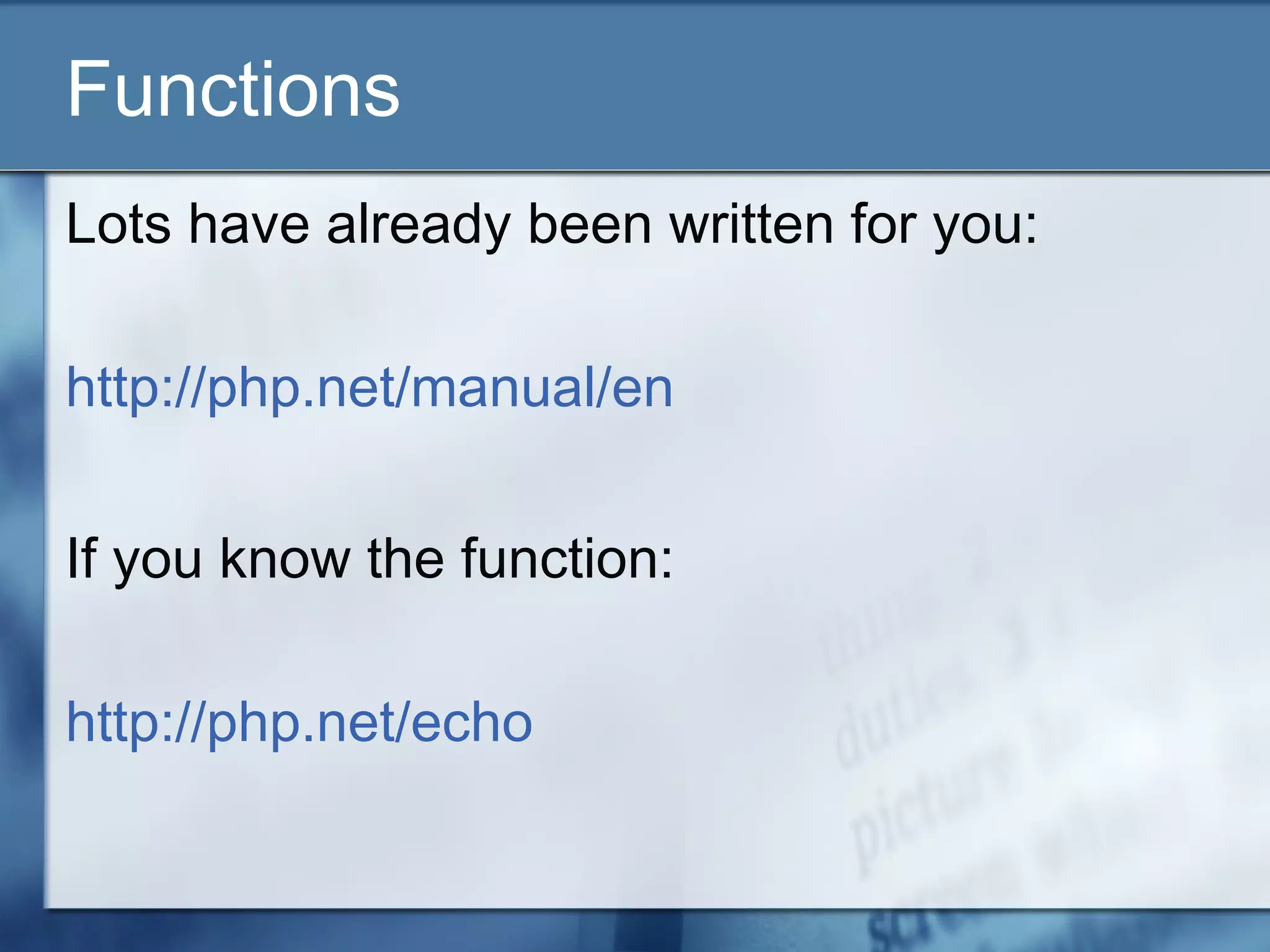 Functions
Lots have already been written for you:
http://php.net/manual/en
If you know the function:
http://php.net/echo
 