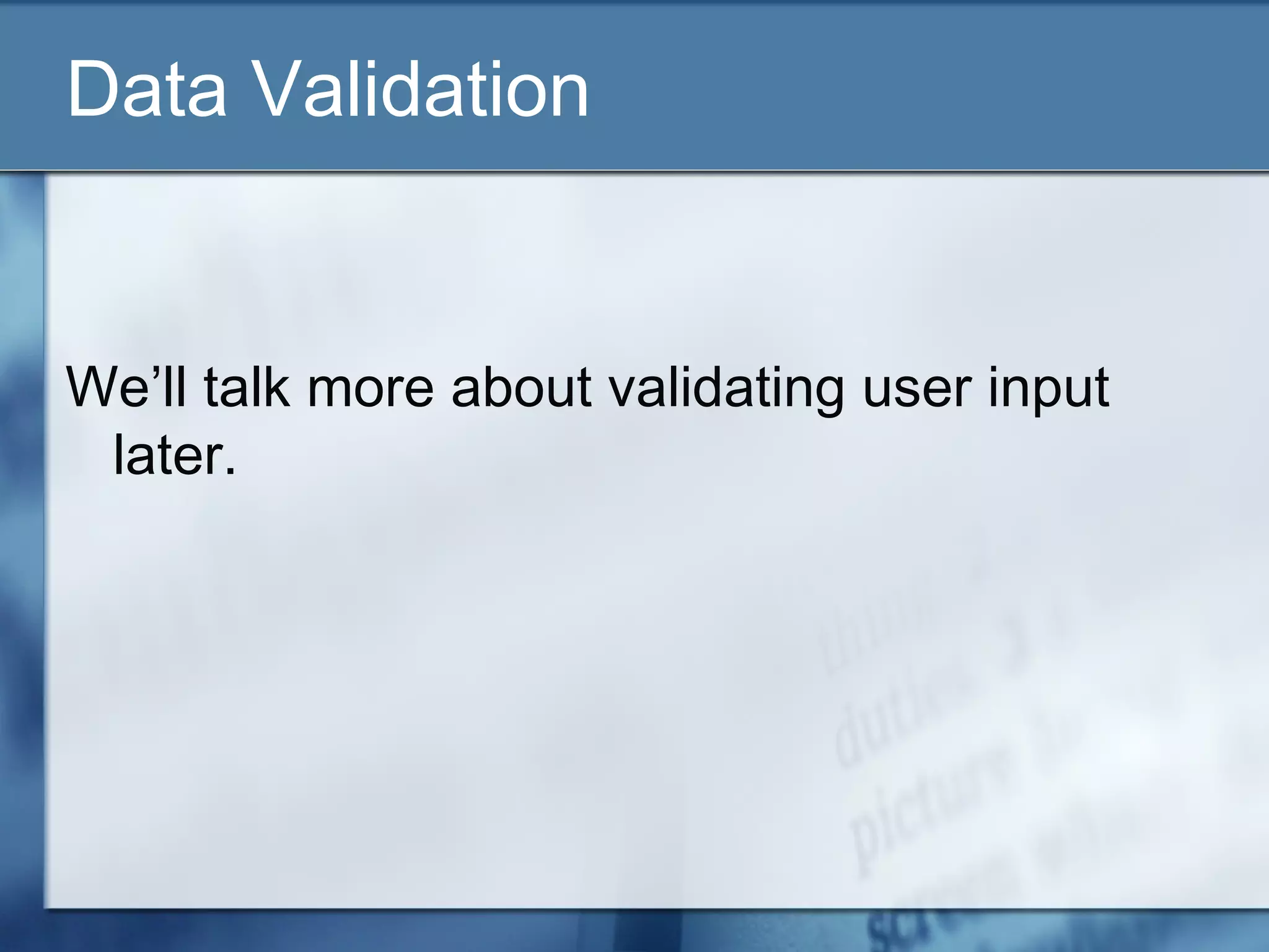 Data Validation
We’ll talk more about validating user input
later.
 