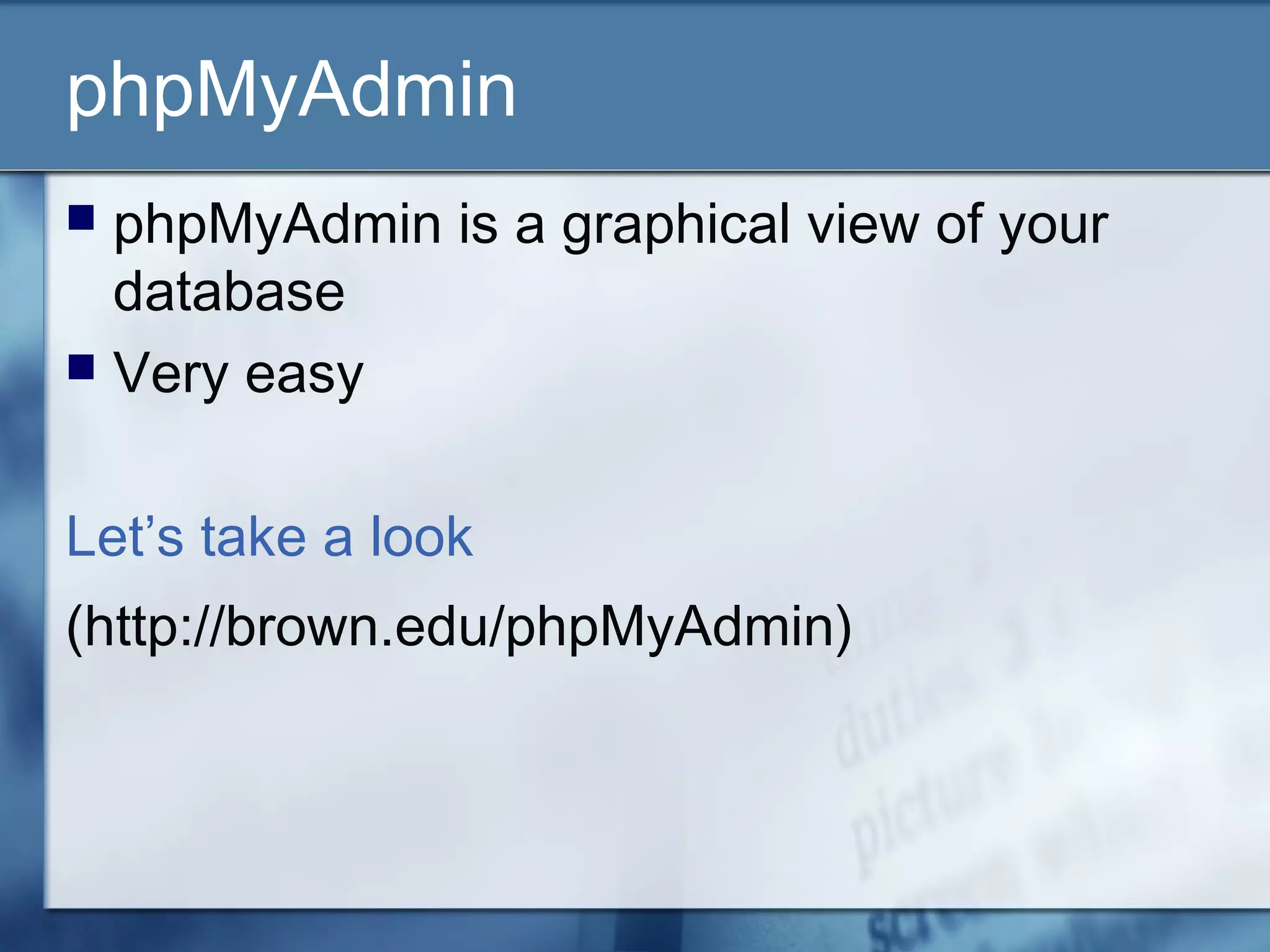 phpMyAdmin
 phpMyAdmin is a graphical view of your
database
 Very easy
Let’s take a look
(http://brown.edu/phpMyAdmin)
 